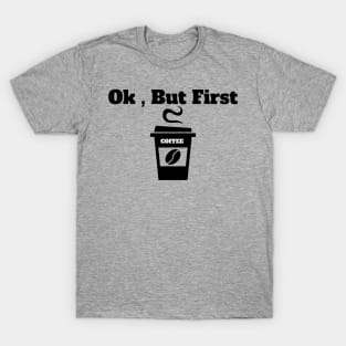 Ok , But First Coffee for coffee lover T-Shirt